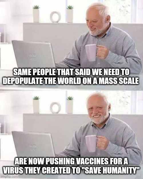 Do Not Comply | SAME PEOPLE THAT SAID WE NEED TO DEPOPULATE THE WORLD ON A MASS SCALE; ARE NOW PUSHING VACCINES FOR A VIRUS THEY CREATED TO "SAVE HUMANITY" | image tagged in memes,hide the pain harold,nwo,vaccines,fight,bill gates | made w/ Imgflip meme maker