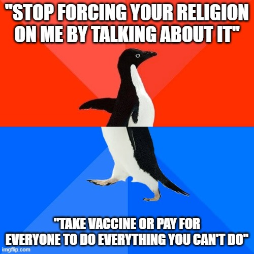Liberal logic #2 | "STOP FORCING YOUR RELIGION ON ME BY TALKING ABOUT IT"; "TAKE VACCINE OR PAY FOR EVERYONE TO DO EVERYTHING YOU CAN'T DO" | image tagged in memes,socially awesome awkward penguin | made w/ Imgflip meme maker