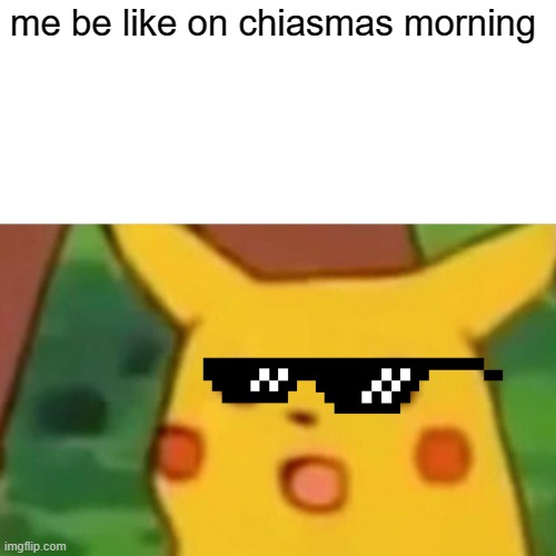 Surprised Pikachu | me be like on chiasmas morning | image tagged in memes,surprised pikachu | made w/ Imgflip meme maker