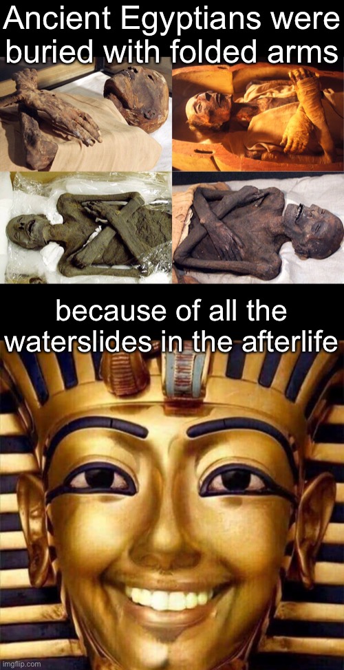 Thut’s Kinda Funny | Ancient Egyptians were buried with folded arms; because of all the waterslides in the afterlife | image tagged in funny memes,bad jokes,eyeroll | made w/ Imgflip meme maker