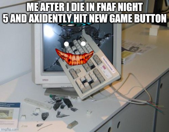 FNAF rage | ME AFTER I DIE IN FNAF NIGHT 5 AND AXIDENTLY HIT NEW GAME BUTTON | image tagged in fnaf rage | made w/ Imgflip meme maker