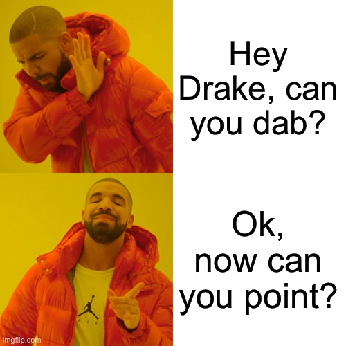 Drake Hotline Bling | Hey Drake, can you dab? Ok, now can you point? | image tagged in memes,drake hotline bling | made w/ Imgflip meme maker