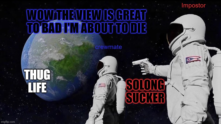 Always Has Been Meme |  Impostor; WOW THE VIEW IS GREAT TO BAD I'M ABOUT TO DIE; crewmate; THUG LIFE; SOLONG SUCKER | image tagged in memes,always has been | made w/ Imgflip meme maker