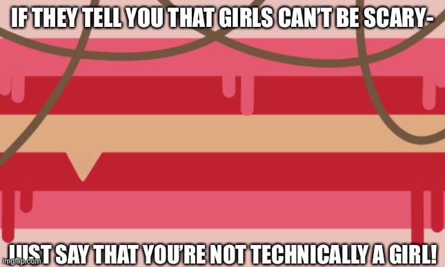 I’ll just deal with misogyny by outing myself |  IF THEY TELL YOU THAT GIRLS CAN’T BE SCARY-; JUST SAY THAT YOU’RE NOT TECHNICALLY A GIRL! | made w/ Imgflip meme maker