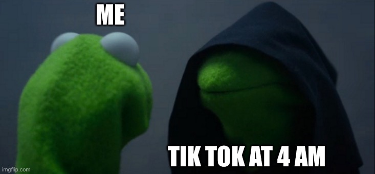 Evil Kermit Meme | ME; TIK TOK AT 4 AM | image tagged in memes,evil kermit | made w/ Imgflip meme maker