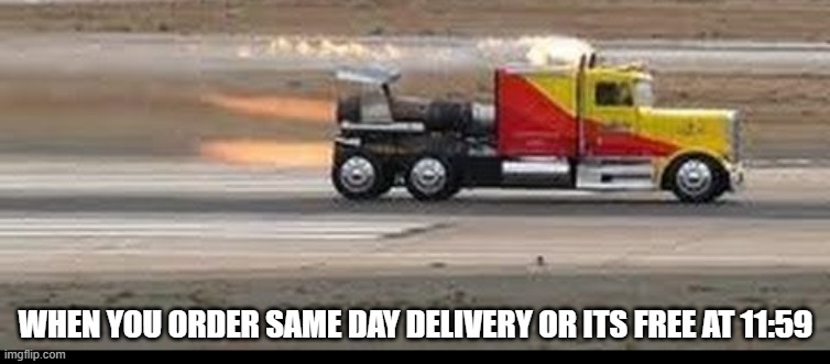 speeed | WHEN YOU ORDER SAME DAY DELIVERY OR ITS FREE AT 11:59 | image tagged in delivery | made w/ Imgflip meme maker