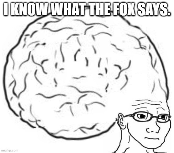 Big Brain | I KNOW WHAT THE FOX SAYS. | image tagged in big brain | made w/ Imgflip meme maker