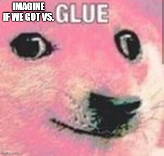 B | IMAGINE IF WE GOT VS. | image tagged in glue | made w/ Imgflip meme maker