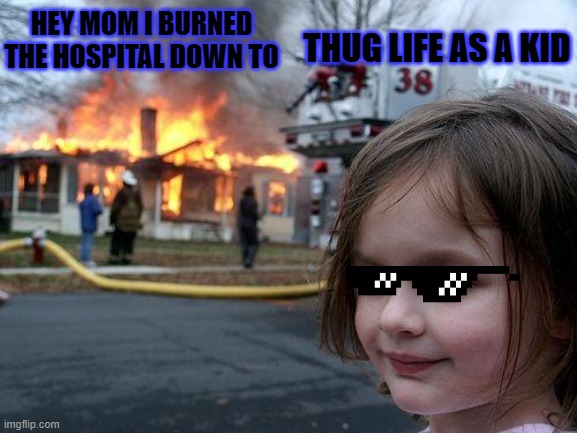 Disaster Girl Meme | THUG LIFE AS A KID; HEY MOM I BURNED THE HOSPITAL DOWN TO | image tagged in memes,disaster girl | made w/ Imgflip meme maker