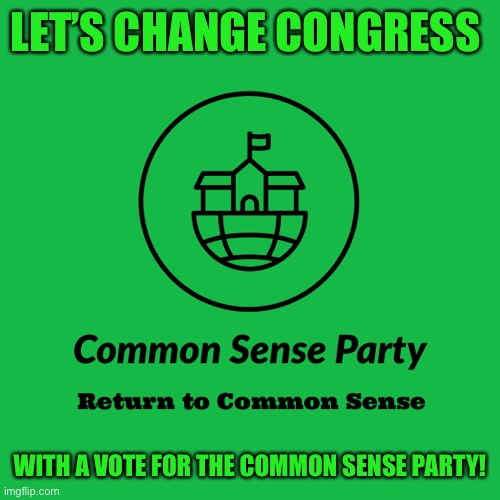 LET’S CHANGE CONGRESS WITH A VOTE FOR THE COMMON SENSE PARTY! | made w/ Imgflip meme maker