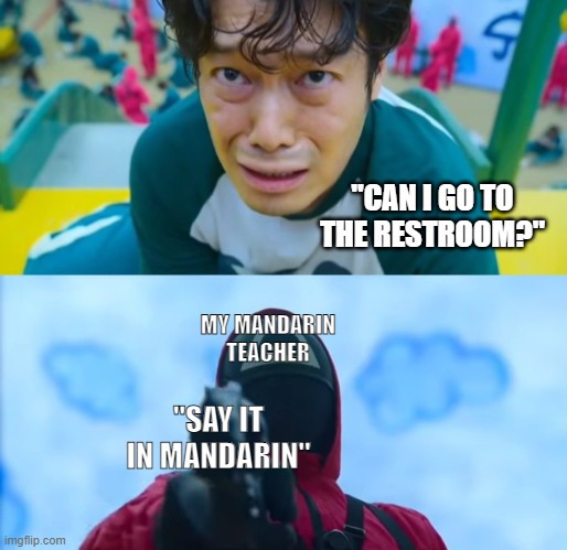 well, it happened to me | "CAN I GO TO THE RESTROOM?"; MY MANDARIN TEACHER; "SAY IT IN MANDARIN" | image tagged in squid game gun | made w/ Imgflip meme maker