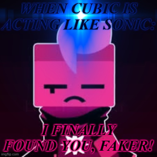 when cubic acts like sonic | WHEN CUBIC IS ACTING LIKE SONIC:; I FINALLY FOUND YOU, FAKER! | image tagged in sonic the hedgehog,pink corruption | made w/ Imgflip meme maker