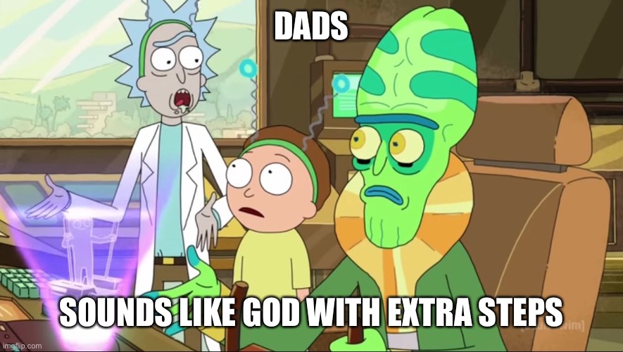 rick and morty-extra steps | DADS; SOUNDS LIKE GOD WITH EXTRA STEPS | image tagged in rick and morty-extra steps | made w/ Imgflip meme maker