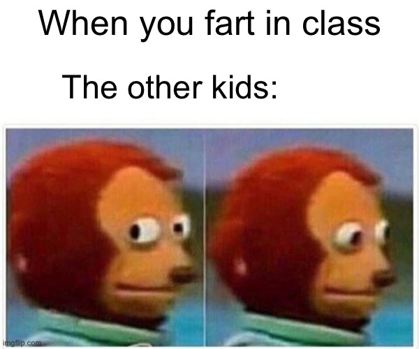 Monkey Puppet | When you fart in class; The other kids: | image tagged in memes,monkey puppet | made w/ Imgflip meme maker