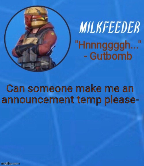I'll tell you what it'll be about if you respond | Can someone make me an announcement temp please- | image tagged in milkfeeder but he's his favorite fortnite skin | made w/ Imgflip meme maker