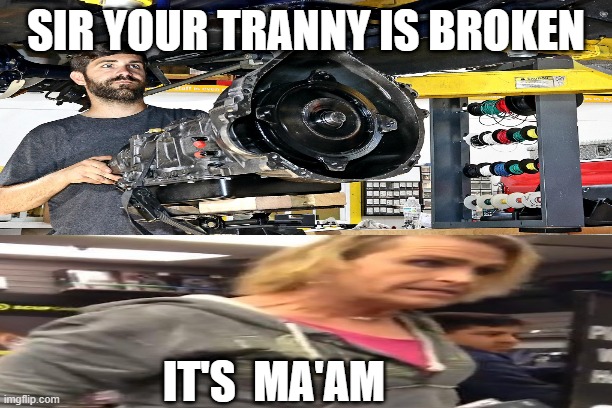 you done messed up | SIR YOUR TRANNY IS BROKEN; IT'S  MA'AM | image tagged in transgender | made w/ Imgflip meme maker