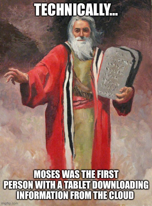 Download Moses | TECHNICALLY…; MOSES WAS THE FIRST PERSON WITH A TABLET DOWNLOADING INFORMATION FROM THE CLOUD | image tagged in moses tablets | made w/ Imgflip meme maker