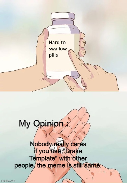 Hard To Swallow Pills Meme | My Opinion :; Nobody really cares if you use ''Drake Template'' with other people, the meme is still same. | image tagged in memes,hard to swallow pills,opinion,drake hotline bling | made w/ Imgflip meme maker