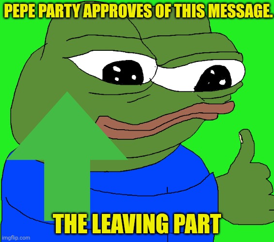PEPE PARTY APPROVES OF THIS MESSAGE. THE LEAVING PART | made w/ Imgflip meme maker