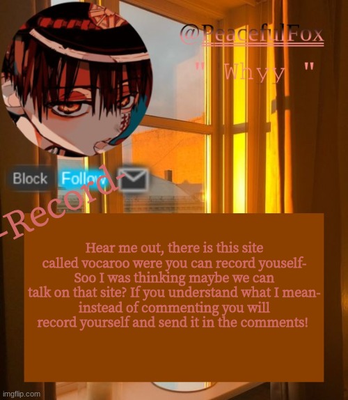 -Record- | -Record-; Hear me out, there is this site called vocaroo were you can record youself-
Soo I was thinking maybe we can talk on that site? If you understand what I mean-
instead of commenting you will record yourself and send it in the comments! | image tagged in hanako template aka mine,hanako kun | made w/ Imgflip meme maker