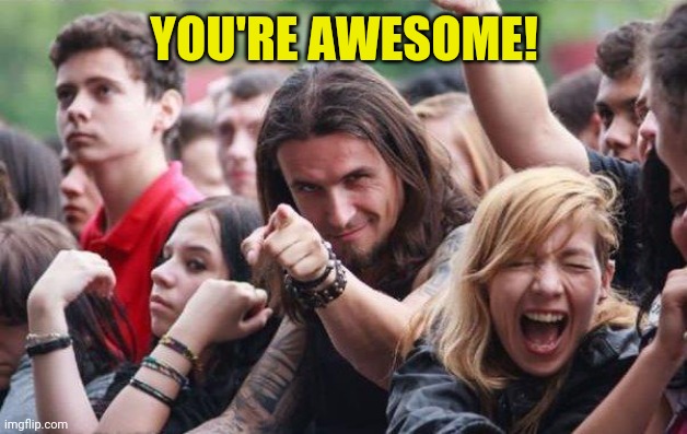 Rocker pointing | YOU'RE AWESOME! | image tagged in rocker pointing | made w/ Imgflip meme maker