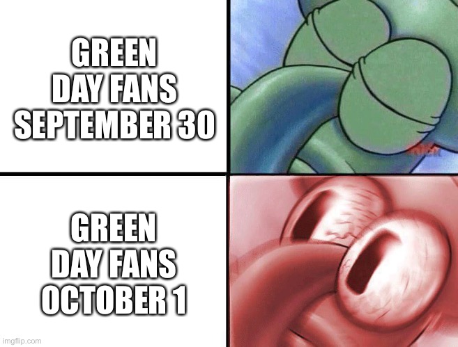 I hope you get the reference! | GREEN DAY FANS SEPTEMBER 30; GREEN DAY FANS OCTOBER 1 | image tagged in sleeping squidward | made w/ Imgflip meme maker