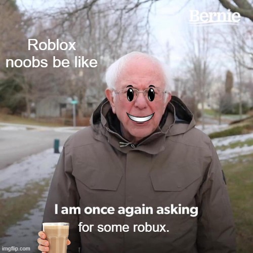 Bernie I Am Once Again Asking For Your Support | Roblox noobs be like; for some robux. | image tagged in memes,bernie i am once again asking for your support | made w/ Imgflip meme maker