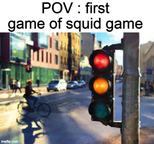 pov : u have to laugh at this | POV : first game of squid game | image tagged in blank white template,squid game,traffic light,pov | made w/ Imgflip meme maker