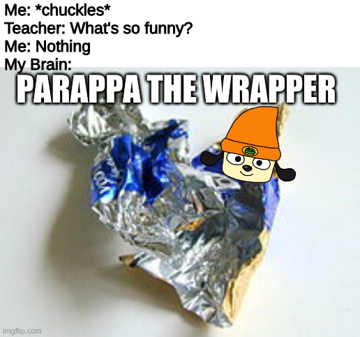 When you open a candy bar, but with swag | Me: *chuckles*
Teacher: What's so funny?
Me: Nothing
My Brain:; never gonna give you up never gonna let you down never gonna run around and desert you never gonna make you cry never gonna say goodbye never gonna run around and hurt you; PARAPPA THE WRAPPER | image tagged in now that you're here,check the description | made w/ Imgflip meme maker