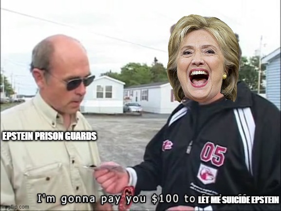 Paystein | EPSTEIN PRISON GUARDS; LET ME SUICIDE EPSTEIN | image tagged in ricky pay off,hillary clinton,jeffrey epstein,pedophiles | made w/ Imgflip meme maker
