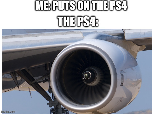 ps4 |  ME: PUTS ON THE PS4; THE PS4: | image tagged in airplane,ps4 | made w/ Imgflip meme maker