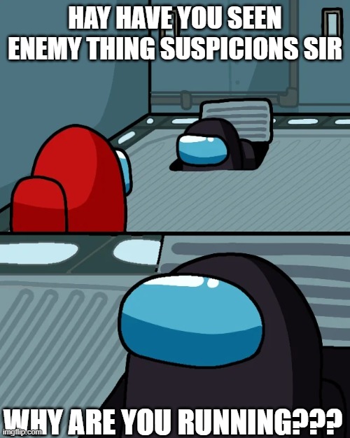 impostor of the vent | HAY HAVE YOU SEEN ENEMY THING SUSPICIONS SIR; WHY ARE YOU RUNNING??? | image tagged in impostor of the vent | made w/ Imgflip meme maker