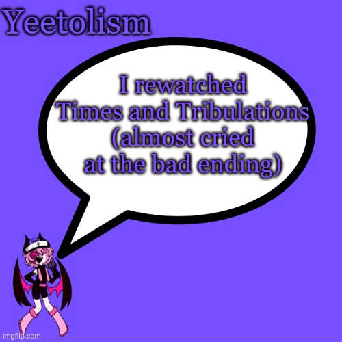fyi i didn't cry at fading | I rewatched Times and Tribulations (almost cried at the bad ending) | image tagged in yeetolism temp | made w/ Imgflip meme maker