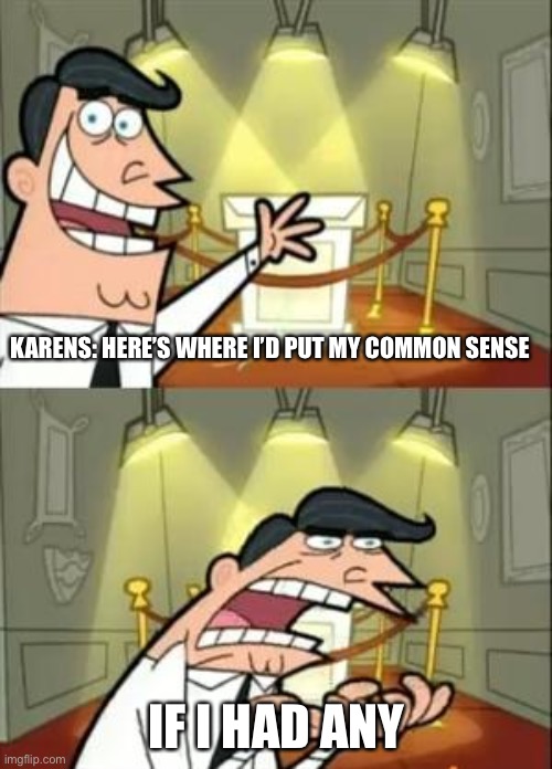 This Is Where I'd Put My Trophy If I Had One | KARENS: HERE’S WHERE I’D PUT MY COMMON SENSE; IF I HAD ANY | image tagged in memes,this is where i'd put my trophy if i had one | made w/ Imgflip meme maker