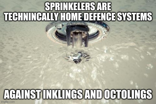 I don't know about you, but I am going to invest in 500 sprinklers. | SPRINKELERS ARE TECHNINCALLY HOME DEFENCE SYSTEMS; AGAINST INKLINGS AND OCTOLINGS | image tagged in fire alarm sprinkler | made w/ Imgflip meme maker