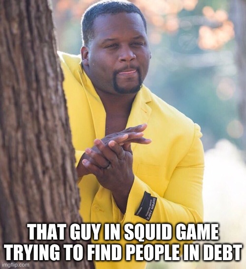 IDK why this show is so dang popular, but I had to make a meme about it, even though there are a lot of them: will this blow up? | THAT GUY IN SQUID GAME TRYING TO FIND PEOPLE IN DEBT | image tagged in black guy hiding behind tree | made w/ Imgflip meme maker