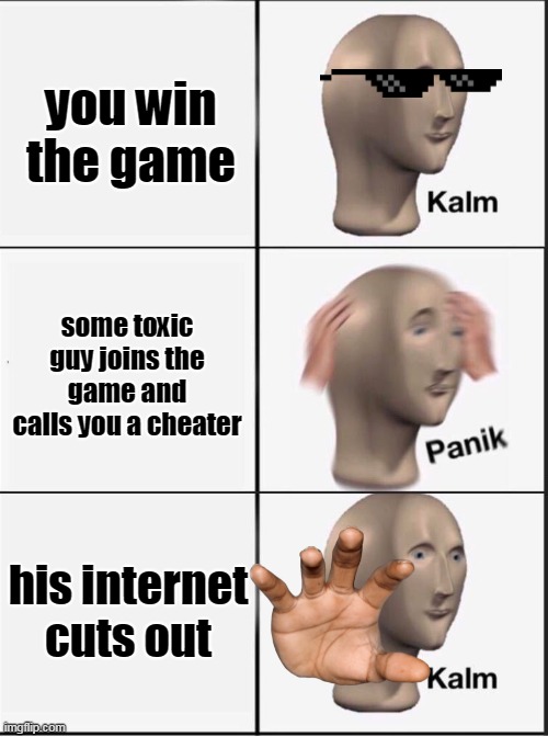 me when the | you win the game; some toxic guy joins the game and calls you a cheater; his internet cuts out | image tagged in reverse kalm panik | made w/ Imgflip meme maker