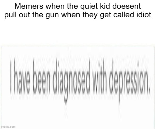 Yup, | Memers when the quiet kid doesent pull out the gun when they get called idiot | image tagged in life | made w/ Imgflip meme maker