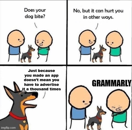 And that's a fact | Just because you made an app doesn't mean you have to advertise it a thousand times; GRAMMARLY | image tagged in does your dog bite,ads,youtube ads,grammarly sucks,btw this is a messaje to all ads,nobody cares also go touch some grass | made w/ Imgflip meme maker