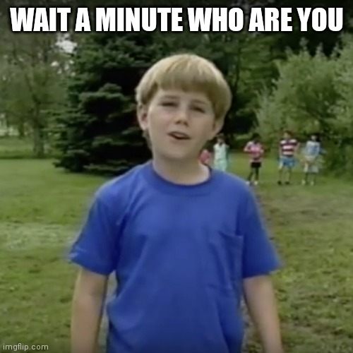 Kazoo kid wait a minute who are you | WAIT A MINUTE WHO ARE YOU | image tagged in kazoo kid wait a minute who are you | made w/ Imgflip meme maker