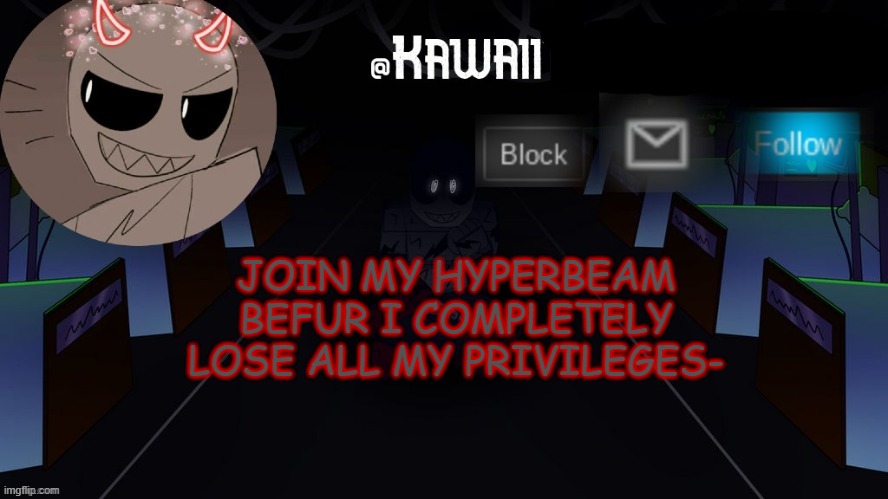 THIS. IS. MY. LAST. CHANCE. | JOIN MY HYPERBEAM BEFUR I COMPLETELY LOSE ALL MY PRIVILEGES- | image tagged in kawaii's austin temp bc i love both austin and eteled | made w/ Imgflip meme maker