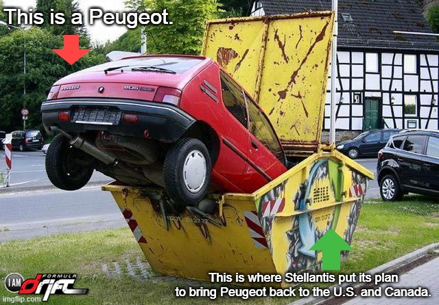 Peugeot Not Coming Back to North America | This is a Peugeot. This is where Stellantis put its plan to bring Peugeot back to the U.S. and Canada. | image tagged in stellantis,no peugeot for usa and canada,peugeot,peugeot 205 | made w/ Imgflip meme maker