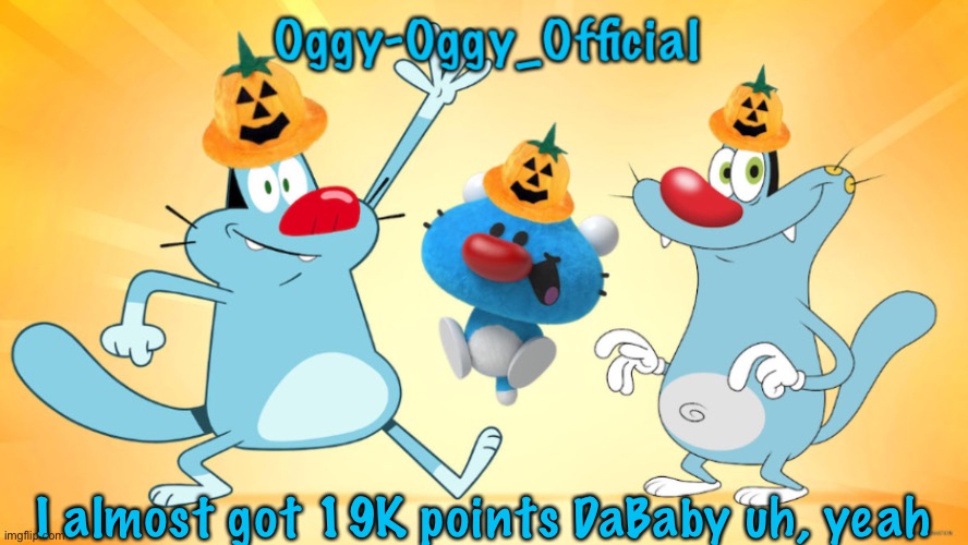 Oggy-Oggy_Official’s announcement template (Halloween edition) | I almost got 19K points DaBaby uh, yeah | image tagged in oggy-oggy_official s announcement template halloween edition | made w/ Imgflip meme maker