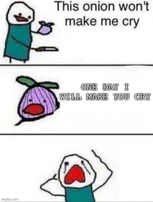 This onion wont make me cry | ONE DAY I WILL MAKE YOU CRY | image tagged in this onion wont make me cry | made w/ Imgflip meme maker