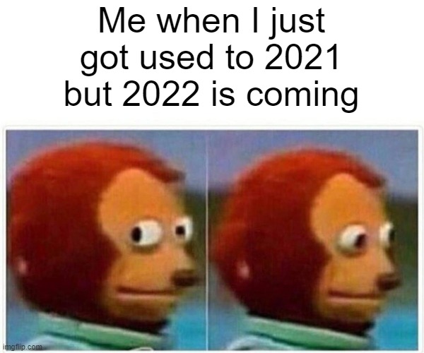 I just got used to it | Me when I just got used to 2021 but 2022 is coming | image tagged in memes,monkey puppet,2021,2022,sigh | made w/ Imgflip meme maker