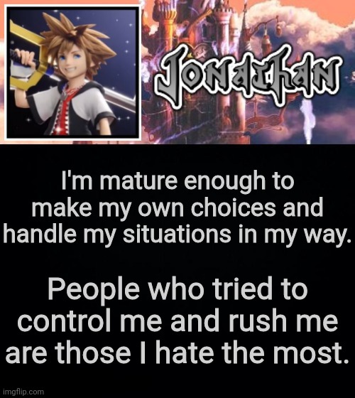 I'm mature enough to make my own choices and handle my situations in my way. People who tried to control me and rush me are those I hate the most. | image tagged in jonathan's sixth temp | made w/ Imgflip meme maker