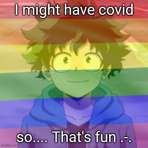 Gay.png | I might have covid; so.... That's fun .-. | image tagged in gay png | made w/ Imgflip meme maker