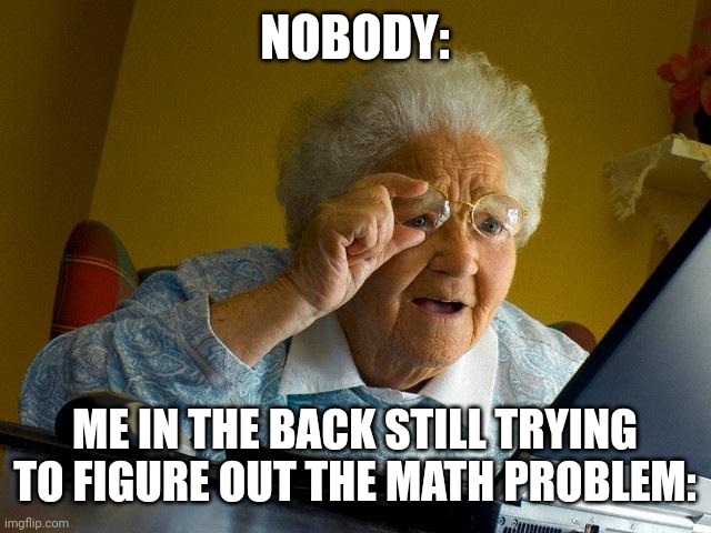Grandma Finds The Internet | NOBODY:; ME IN THE BACK STILL TRYING TO FIGURE OUT THE MATH PROBLEM: | image tagged in memes,grandma finds the internet | made w/ Imgflip meme maker