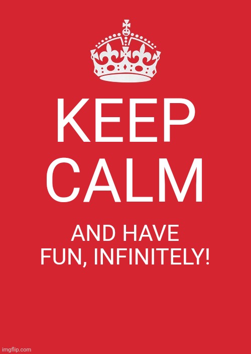 Fun is infinite |  KEEP CALM; AND HAVE FUN, INFINITELY! | image tagged in memes,keep calm and carry on red,fun is infinite | made w/ Imgflip meme maker