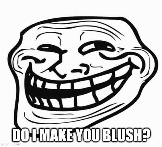 Trollface | DO I MAKE YOU BLUSH? | image tagged in trollface | made w/ Imgflip meme maker